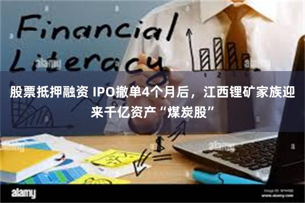 股票抵押融资 IPO撤单4个月后，江西锂矿家族迎来千亿资产“煤炭股”