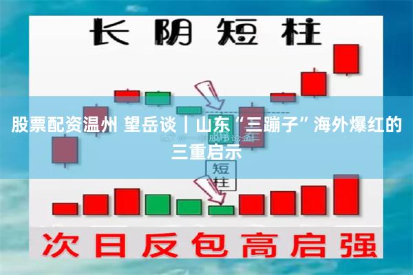 股票配资温州 望岳谈｜山东“三蹦子”海外爆红的三重启示