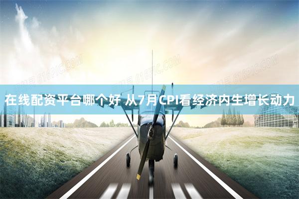 在线配资平台哪个好 从7月CPI看经济内生增长动力