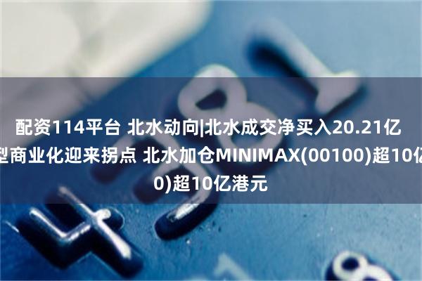 配资114平台 北水动向|北水成交净买入20.21亿 大模型商业化迎来拐点 北水加仓MINIMAX(00100)超10亿港元