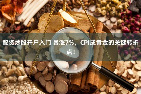 配资炒股开户入门 暴涨7%，CPI成黄金的关键转折点！