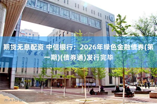 期货无息配资 中信银行：2026年绿色金融债券(第一期)(债券通)发行完毕