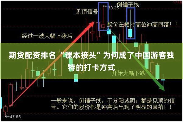 期货配资排名 “课本接头”为何成了中国游客独特的打卡方式