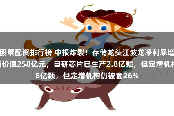 股票配资排行榜 中报炸裂！存储龙头江波龙净利暴增715倍，存货价值258亿元，自研芯片已生产2.8亿颗，但定增机构仍被套26%