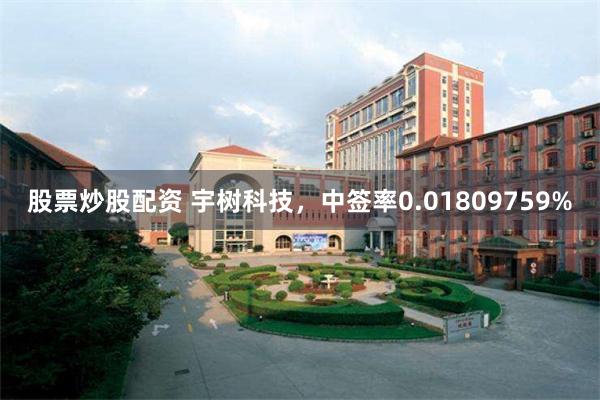 股票炒股配资 宇树科技，中签率0.01809759%