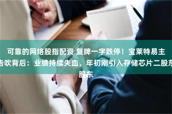 可靠的网络股指配资 复牌一字跌停！宝莱特易主告吹背后：业绩持续失血，年初刚引入存储芯片二股东