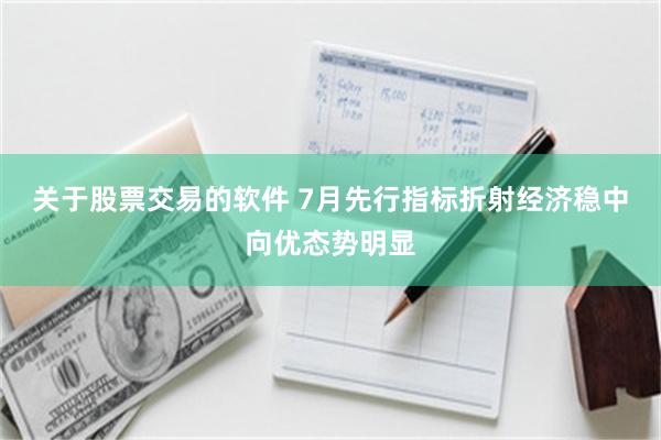 关于股票交易的软件 7月先行指标折射经济稳中向优态势明显