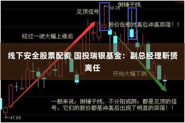 线下安全股票配资 国投瑞银基金：副总经理靳赟离任