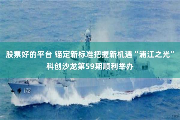 股票好的平台 锚定新标准把握新机遇“浦江之光”科创沙龙第59期顺利举办