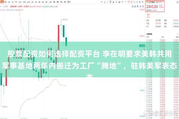 股票配资如何选择配资平台 李在明要求美韩共用军事基地两年内搬迁为工厂“腾地”，驻韩美军表态