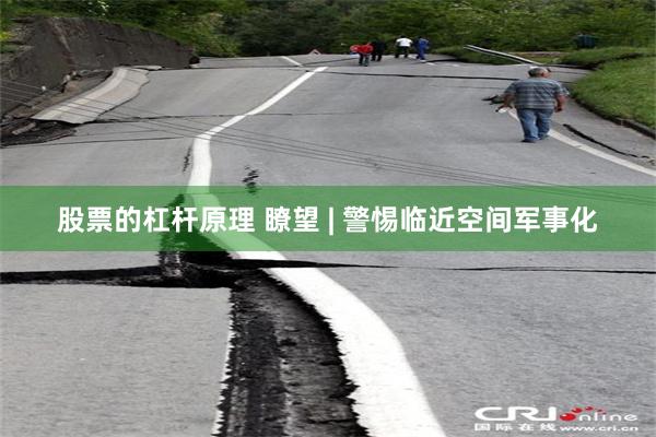 股票的杠杆原理 瞭望 | 警惕临近空间军事化