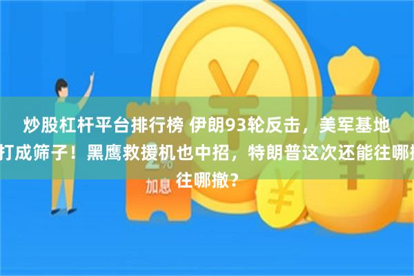 炒股杠杆平台排行榜 伊朗93轮反击，美军基地被打成筛子！黑鹰救援机也中招，特朗普这次还能往哪撤？