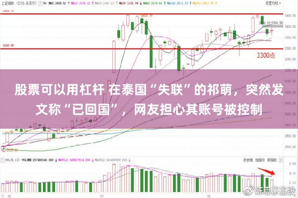 股票可以用杠杆 在泰国“失联”的祁萌，突然发文称“已回国”，网友担心其账号被控制
