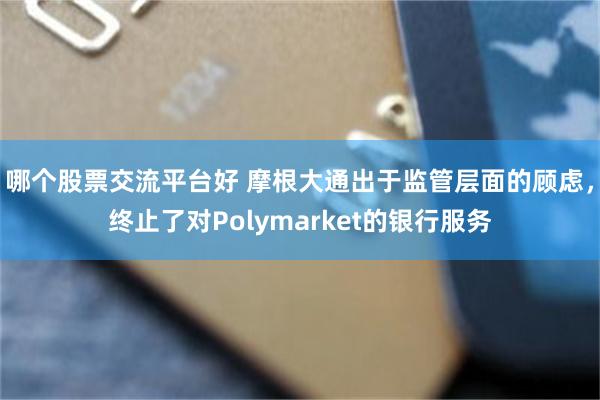 哪个股票交流平台好 摩根大通出于监管层面的顾虑，终止了对Polymarket的银行服务