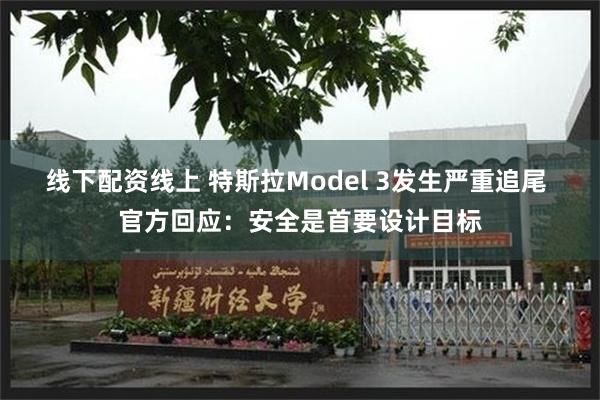 线下配资线上 特斯拉Model 3发生严重追尾 官方回应：安全是首要设计目标