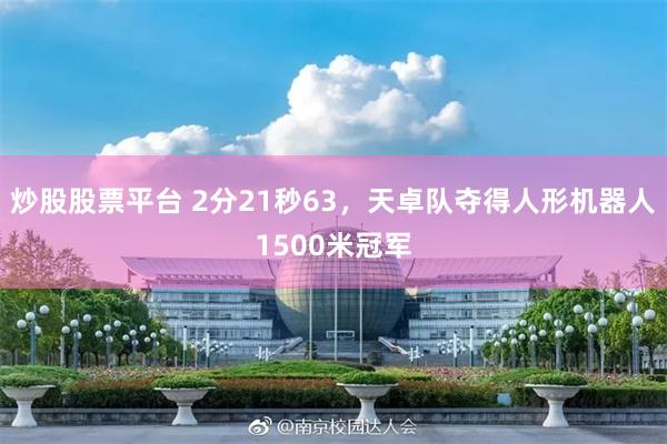 炒股股票平台 2分21秒63，天卓队夺得人形机器人1500米冠军