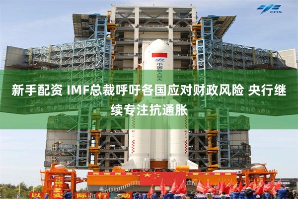 新手配资 IMF总裁呼吁各国应对财政风险 央行继续专注抗通胀