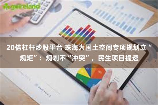 20倍杠杆炒股平台 珠海为国土空间专项规划立“规矩”：规划不“冲突”，民生项目提速