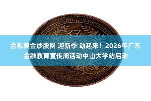 合规黄金炒股网 迎新季 动起来！2026年广东金融教育宣传周活动中山大学站启动