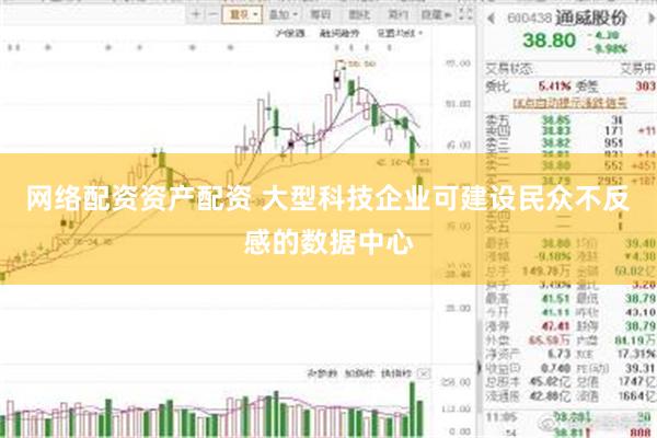 网络配资资产配资 大型科技企业可建设民众不反感的数据中心