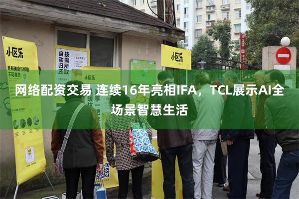 网络配资交易 连续16年亮相IFA，TCL展示AI全场景智慧生活