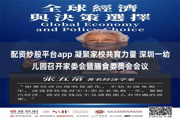 配资炒股平台app 凝聚家校共育力量 深圳一幼儿园召开家委会暨膳食委员会会议