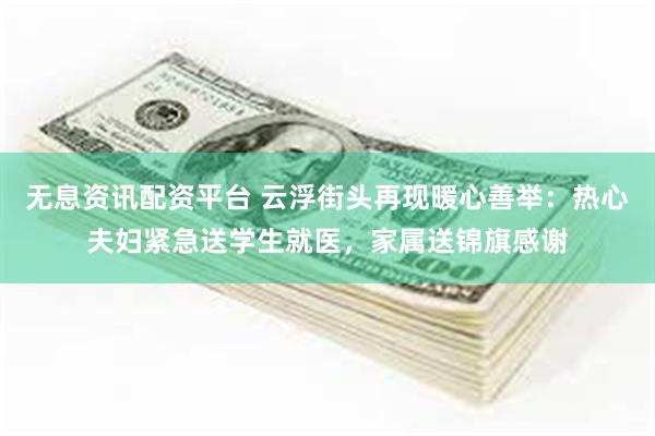 无息资讯配资平台 云浮街头再现暖心善举：热心夫妇紧急送学生就医，家属送锦旗感谢