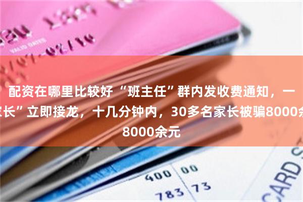 配资在哪里比较好 “班主任”群内发收费通知，一“家长”立即接龙，十几分钟内，30多名家长被骗8000余元