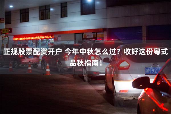 正规股票配资开户 今年中秋怎么过？收好这份粤式品秋指南！