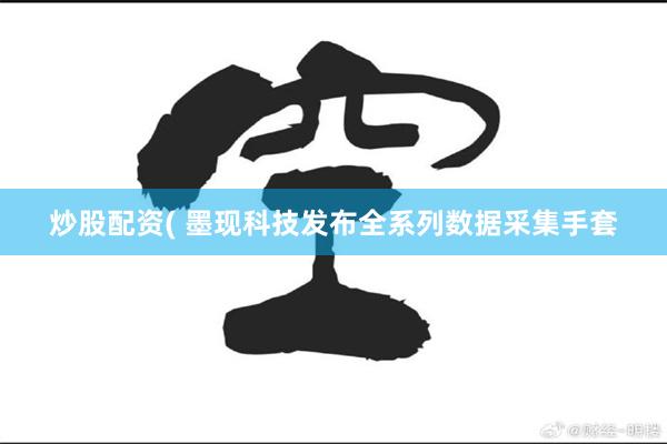 炒股配资( 墨现科技发布全系列数据采集手套