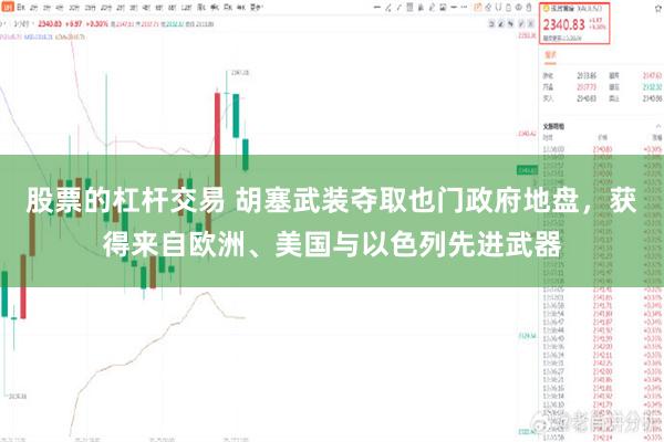 股票的杠杆交易 胡塞武装夺取也门政府地盘，获得来自欧洲、美国与以色列先进武器