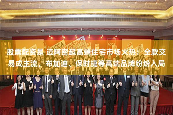 股票配资是 迈阿密超高端住宅市场火热：全款交易成主流，布加迪、保时捷等高端品牌纷纷入局