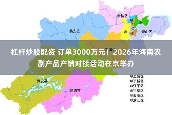 杠杆炒股配资 订单3000万元！2026年海南农副产品产销对接活动在京举办