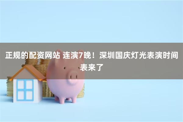 正规的配资网站 连演7晚！深圳国庆灯光表演时间表来了