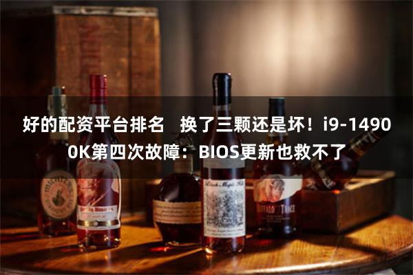 好的配资平台排名   换了三颗还是坏！i9-14900K第四次故障：BIOS更新也救不了