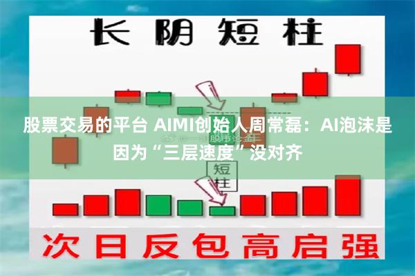 股票交易的平台 AIMI创始人周常磊：AI泡沫是因为“三层速度”没对齐