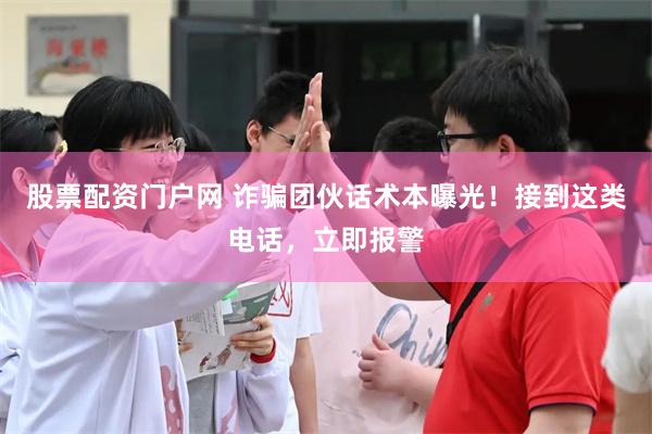 股票配资门户网 诈骗团伙话术本曝光！接到这类电话，立即报警