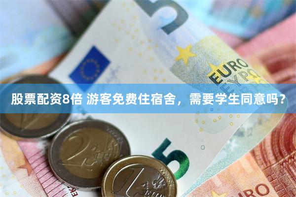 股票配资8倍 游客免费住宿舍，需要学生同意吗？