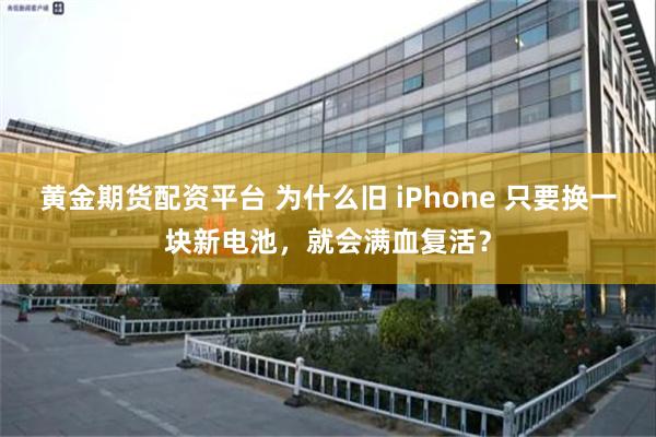 黄金期货配资平台 为什么旧 iPhone 只要换一块新电池，就会满血复活？