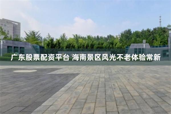 广东股票配资平台 海南景区风光不老体验常新