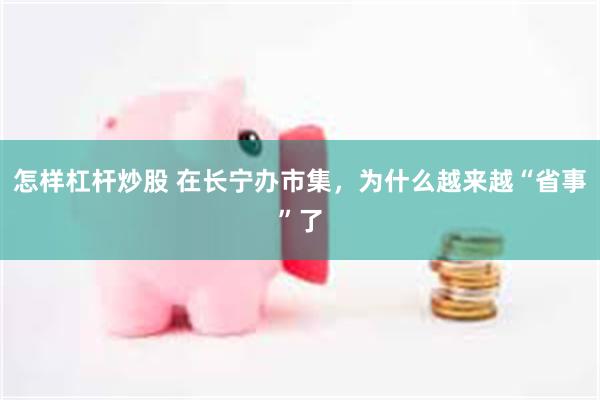 怎样杠杆炒股 在长宁办市集，为什么越来越“省事”了